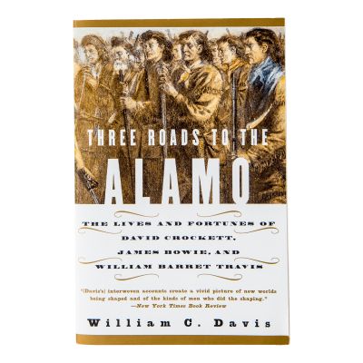 Three Roads to the Alamo: The Lives and Fortunes of David Crockett, James Bowie, and William Barret Travis