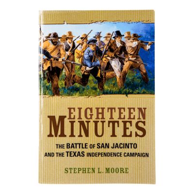 Eighteen Minutes: The Battle of San Jacinto and the Texas Independence Campaign