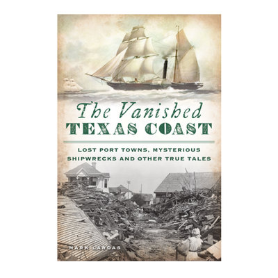 The Vanished Texas Coast: Lost Port Towns, Mysterious Shipwrecks and Other True Tales