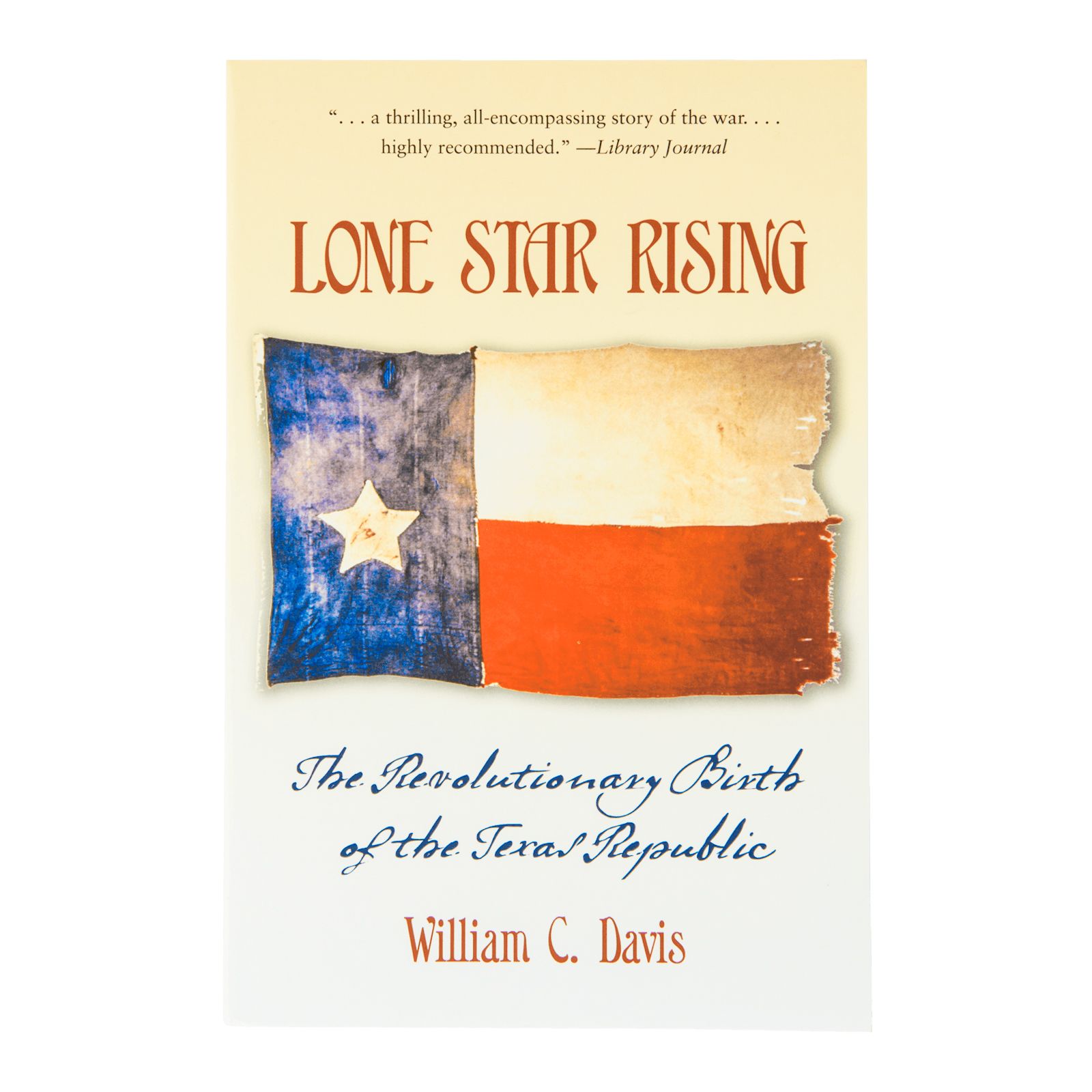 Lone Star Rising The Revolutionary Birth of the Texas Republic