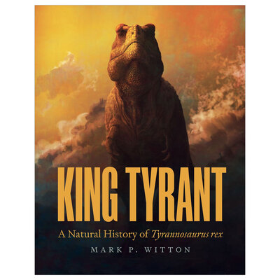 King Tyrant: A Natural History of Tyrannosaurus Rex